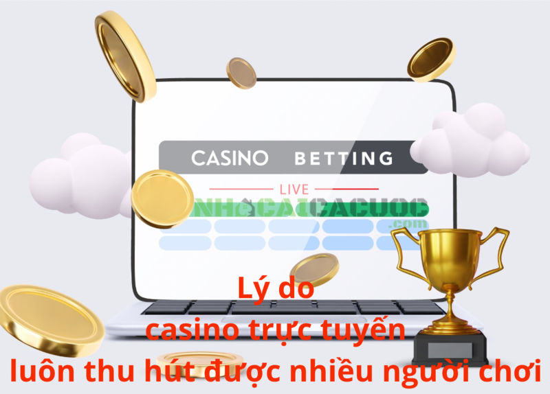 Lý do casino trực tuyến luôn thu hút được nhiều người chơi
