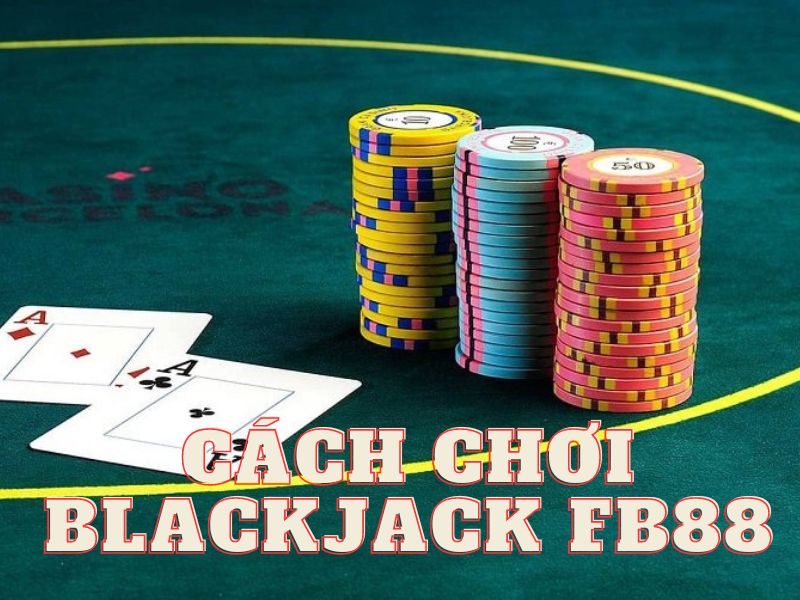 hướng dẫn cách chơi blackjack fb88