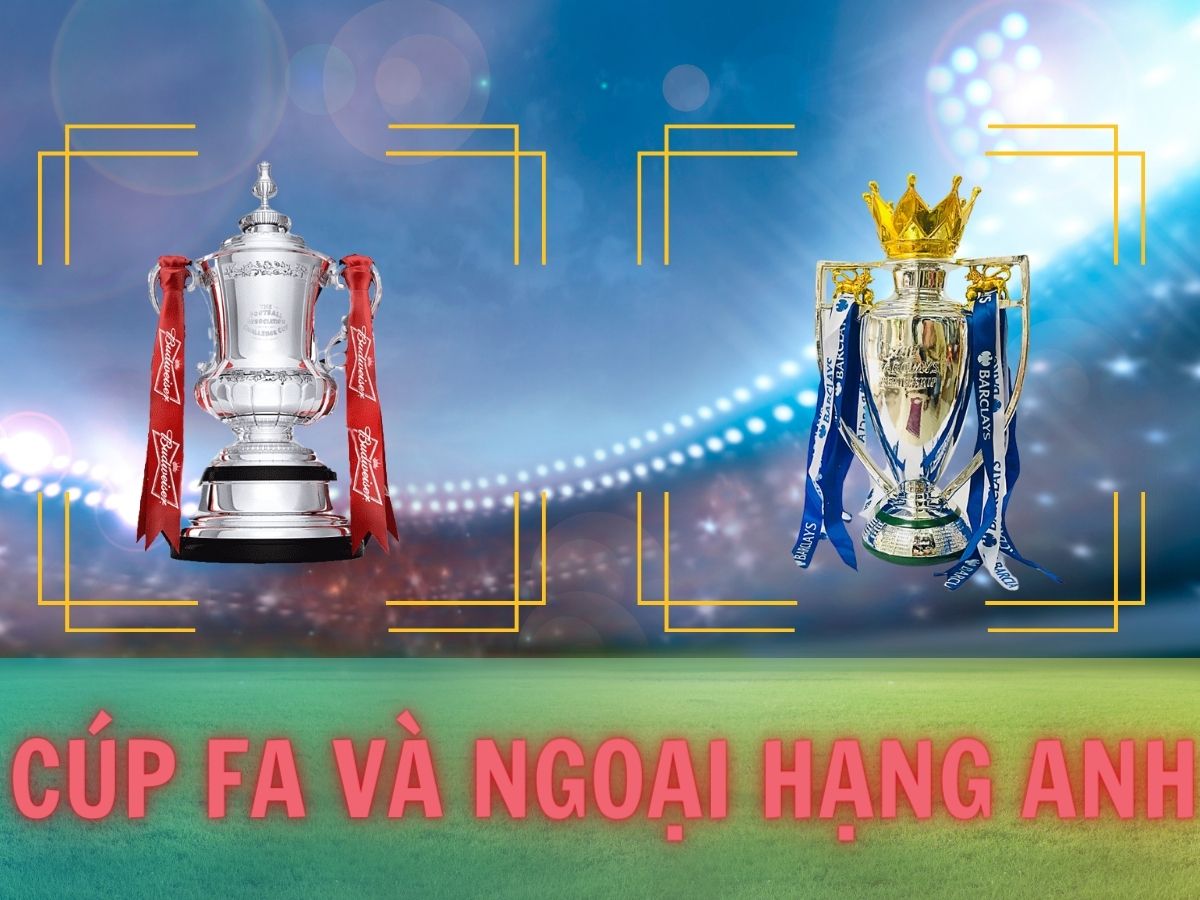 Cup FA và ngoại hạng Anh có gì khác nhau